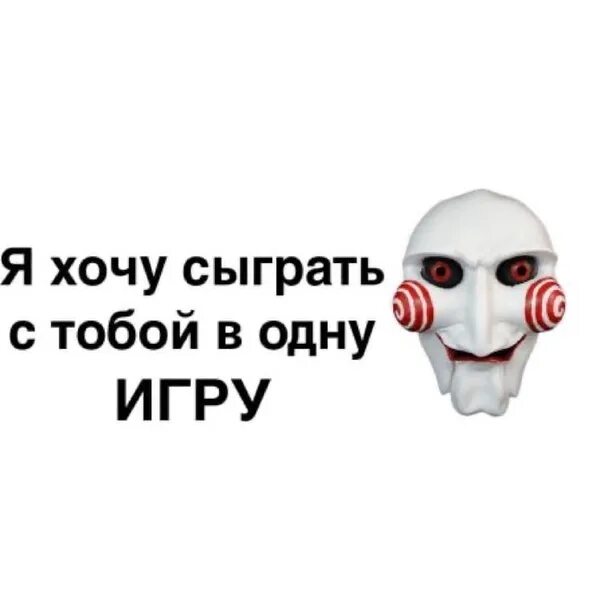 Хочу сыграть с тобой в игру. Пила хочу сыграть в игру. Давай сыграем в легко