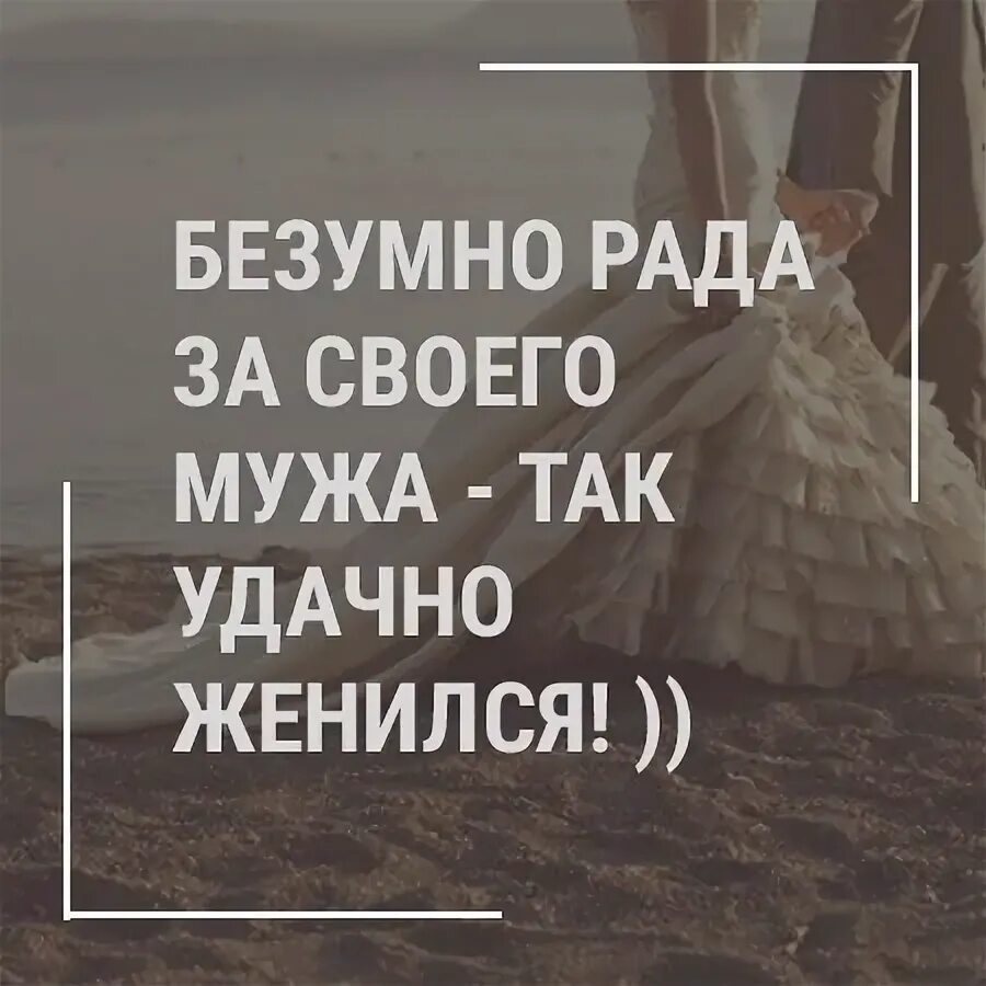 Рада за своего мужа так удачно женился. Безумно рада за своего мужа так удачно женился. Повезло моему мужу. Безумно рада за своего мужа. Выйди за моего супруга 11