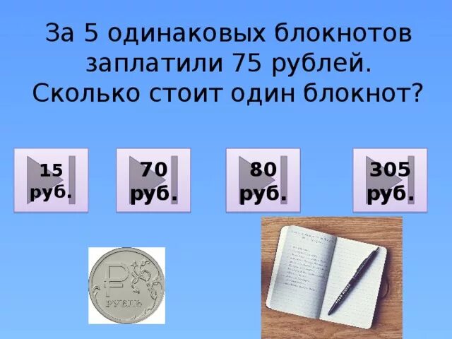 6 рублей 70. Блокнот за 15 рублей. Девять одинаковых блокнотов стоит 72 руб.. 9 Одинаковых блокнотов стоят. За книгу и блокнот заплатили 9 рублей.