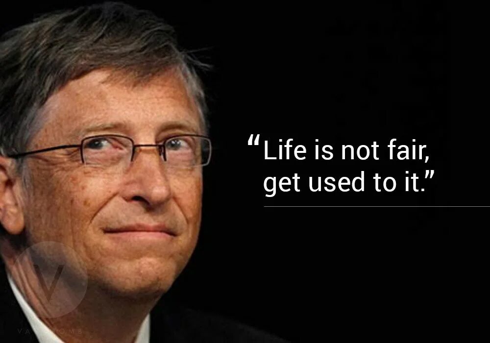 Can get used to it. Bill gates life is unfair get used to it. bill gates life is unfair. life is unfair.
