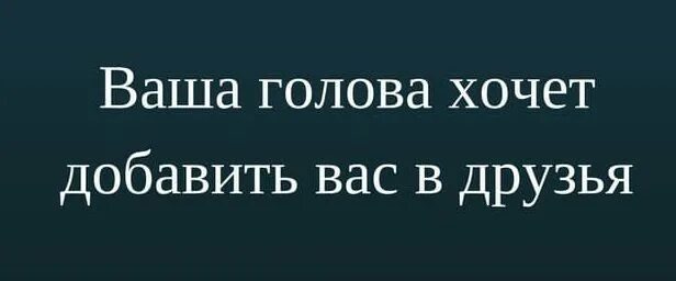Хочется добавить. Ваша голова хочет добавить вас в друзья. психбольница хочет добавить вас в друзья. ваша голова хочет добавить вас в друзья картинки. психиатрическая больница хочет добавить вас в друзья картинки.