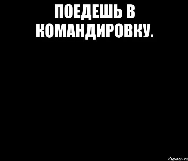 Шутки про командировку. Командировка Мем. Командировка прикол. Открытки уезжаю в командировку. Не хочу в командировку