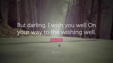 But darling, I wish you well On your way to the wishing well. 