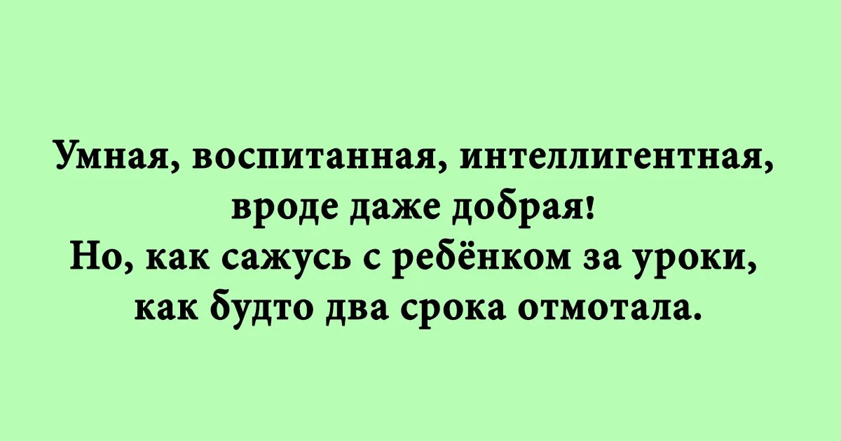 Интеллигентный воспитывать. Умная воспитанная интеллигентная вроде даже добрая. Будто два срока отмотала. Как сажусь с ребёнком за уроки как будто два срока отмотала. Умная воспитанная интеллигентная вроде даже добрая но как сажусь.