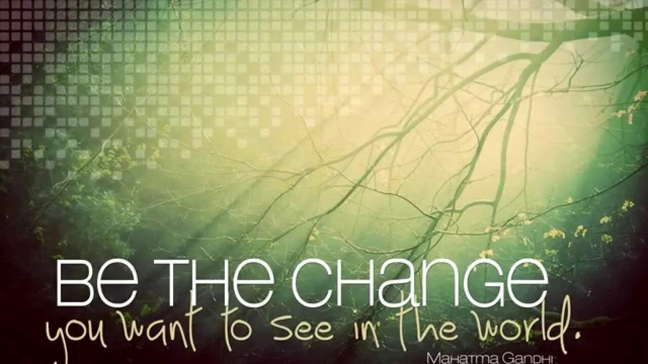 Be the change you want to see. Be the change you want to see in the World. "Be the change that you want to see in the World.". To see the World. Change the world to the best