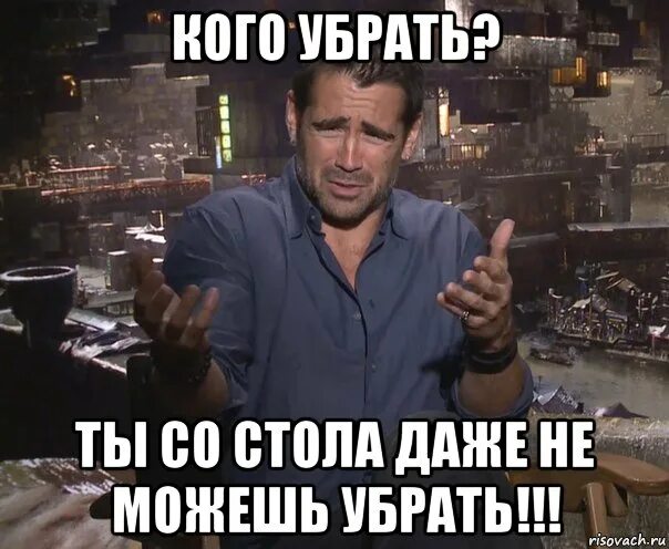 Удалить интернет Мем. Мем уберись со стола. Убирай Мем. Колин Фаррелл мемы. Способен убрать