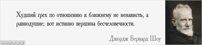 Равнодушие хуже. Вершина бесчеловечности - равнодушие. Равнодушие хуже ненависти. Равнодушие страшнее ненависти. Самый большой грех ненависть по отношению к ближнему , а равнодушие.