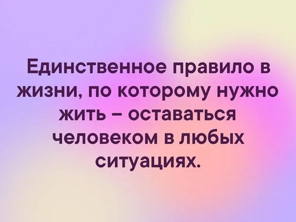Оставаться человеком в любой ситуации. Оставаться человеком цитаты. Единственное правило жизни. Ждала мужа с работы , потом вспомнила что не замужем. Единственное правило в жизни по которому нужно жить оставаться.