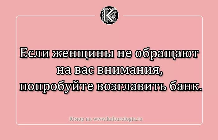 Если женщины не обращают на вас внимания попробуйте возглавить банк. Шутка про внимание к деталям. Если девушки не обращают нас внимание, попробуйте возглавить банк.