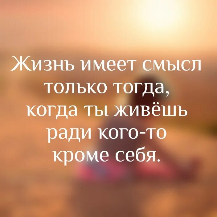 Жизнь имеет смысл. Жизнь имеет смысл только тогда. Жизнь имеет смысл только тогда когда ты живёшь. Жизнь тогда имеет смысл когда ты живешь ради.