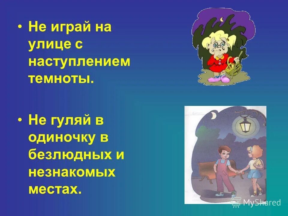 Не играй. Не играй на улице с наступлением Темноты. Не Гуляй с наступлением Темноты. Избегай безлюдных мест. Не ходи в безлюдные места.