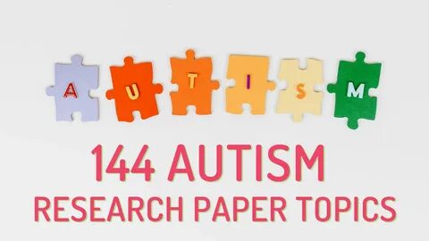 144 Autism Research Paper Topics for College & University.