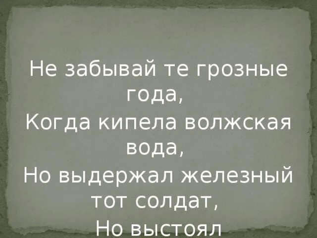 Есть слово грозна. Не забывайте грозные года когда кипела Волжская вода. Кипела Волжская вода. Не забывайте грозные года когда кипела. Не забывайте те грозные года.