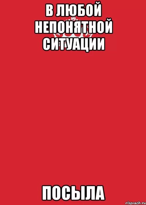 В любой непонятной ситуации. В любой непонятной ситуации думай. В любой непонятной ситуации картинки. В любой непонятной ситуации ебитесь. Что такое посыл