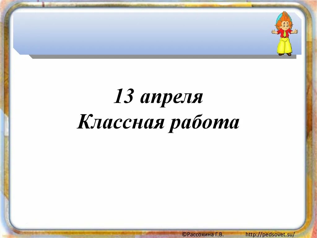 Четырнадцатое апреля классная работа. 14 Апреля классная работа. Классная работа. Давай 14 апреля