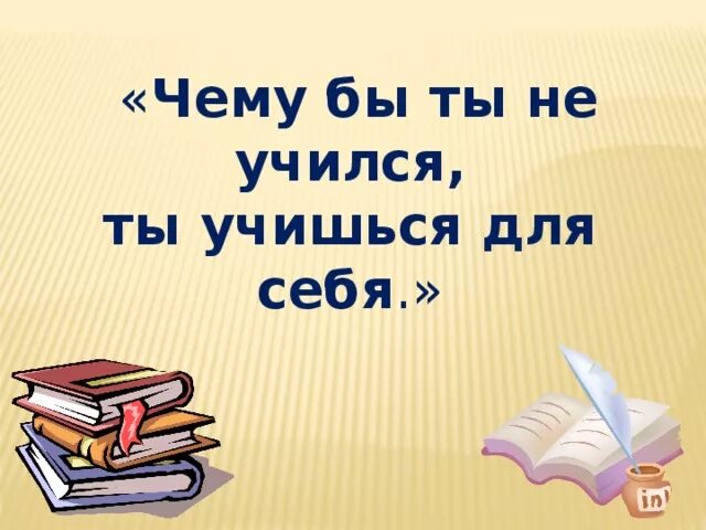 Чему бы ты ни учился ты учишься для себя. Чему бы не учился, ты учишься для себя. Чему бы ты ни учился — учишься для себя.». Чему бы ты ни учился ты учишься для себя Петроний. Неделя не была учусь