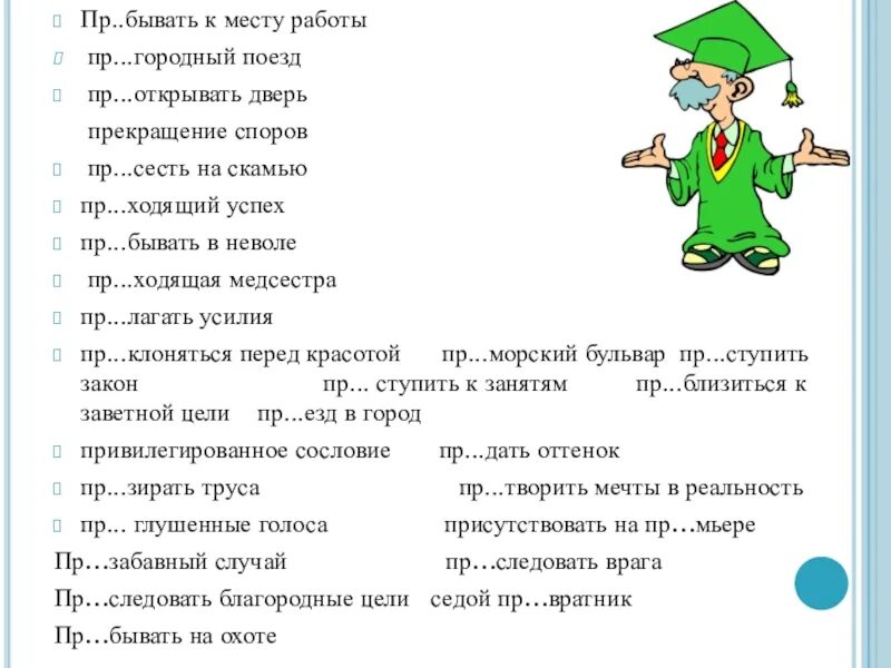 Пр ступить к занятиям. Пр...бывать. Пр..бывать (в неведении). Пр..вередливый, непр..емлемый, пр..ходящий. Пр..Мудрый, пр..бывать.