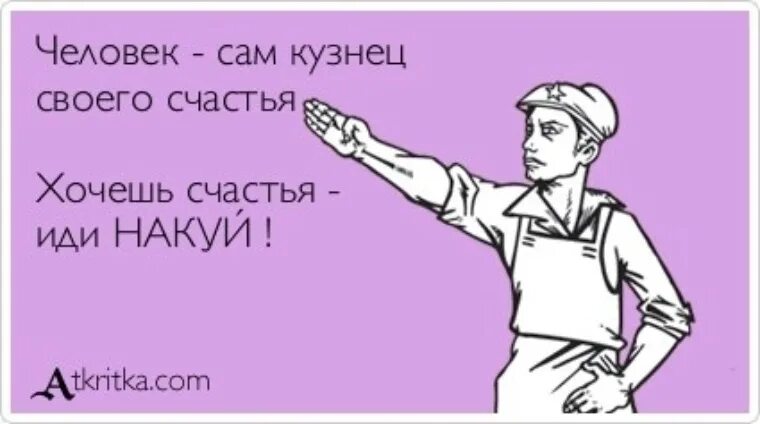 Чего человек сам входит в. Хочешь счастья иди накуй плакат. Человек кузнец своего счастья. Шел спать прошел мимо. Положить болт.