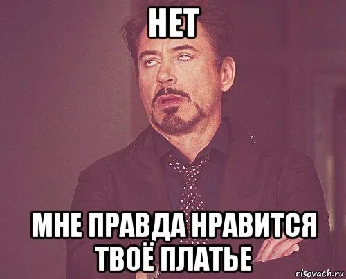 Я твое платье не готов. Тебе правда Нравится. Правда не Нравится. Правда не всем Нравится. Мне Нравится платье твое.