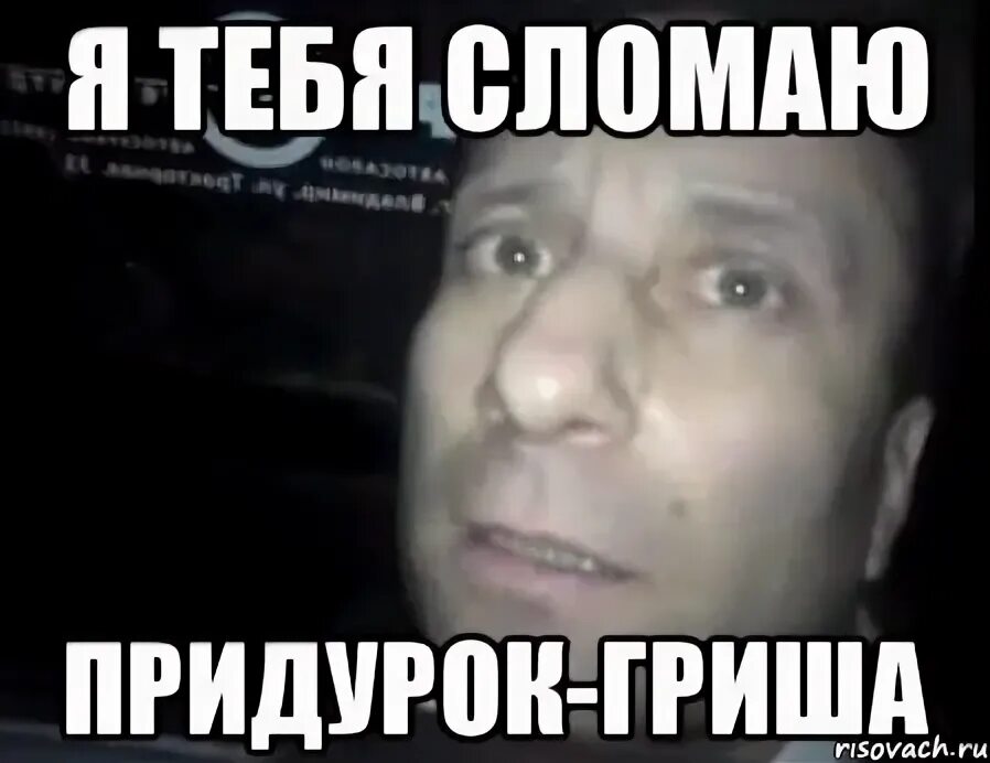 я тебя сломаю придурок