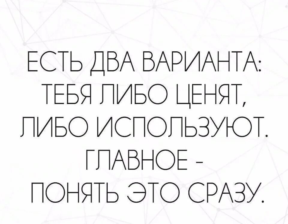 Есть два варианта, либо тебя ценят,. Есть два варианта тебя либо. Либо тебя ценят. Тебя либо ценят либо используют главное понять. Как понять что тебя ценят