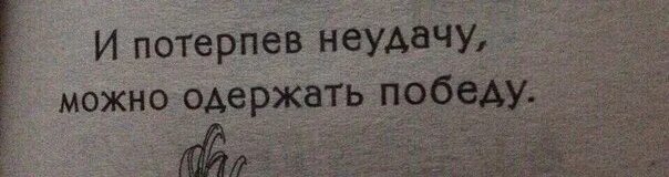 И потерпев неудачу можно одержать победу.