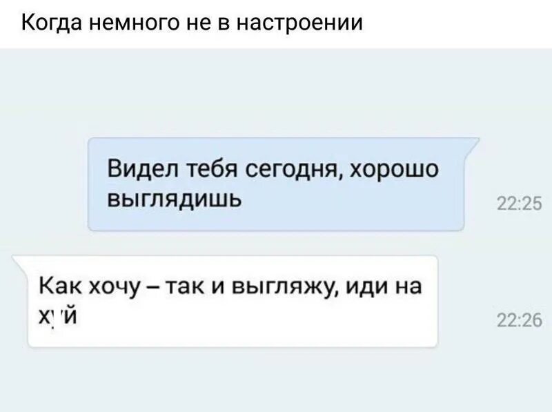 Ты хорошо выглядишь. Ты сегодня хорошо выглядишь. Хорошо выглядишь как хочу так и выгляжу. Ты не в настроении. Хочешь плавно