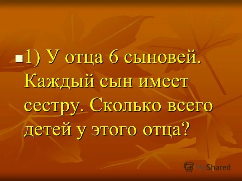 Сын имеет сестру. Задачи для папы. У отца 6 сыновей, каждый сын имеет сестру. У отца два сына у каждого сына по 3 сестры сколько детей в семье. Отец имеет сына.
