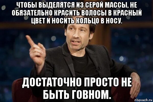 Оказывается нужно выделять. Чтобы выделиться из серой массы не обязательно красить волосы. Выделяться из серой массы. Достаточно просто не быть дерьмом. Дэвид Духовны мемы.