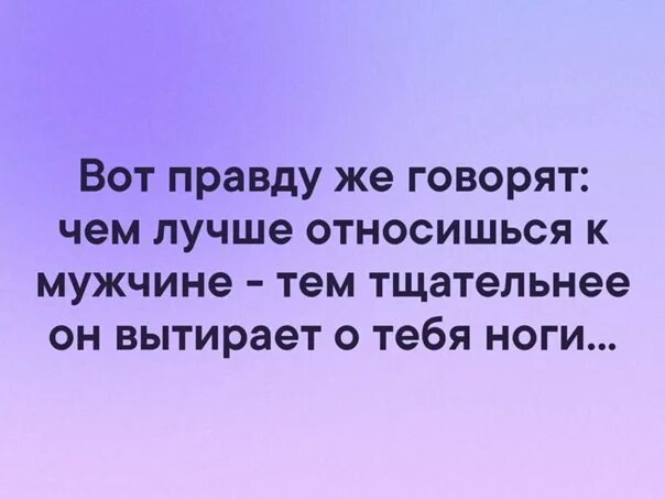 Хорошо являться. Чем лучше относишься к мужчине. Чем лучше относишься к человеку тем. Правду говорят чем лучше относишься к мужчине. Чем лучше относишься к мужчине тем.