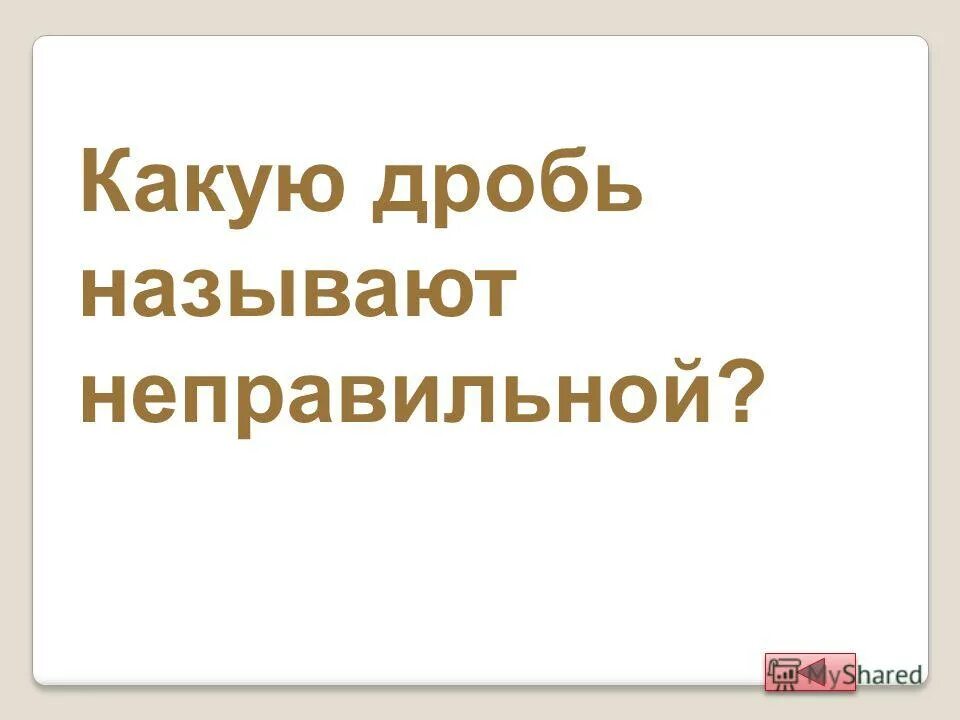 дробь у которой числитель меньше знаменателя. какие дроби правильные а какие неправильные. какую называют неправильной. какую называют неправильной. какую называют неправильной.