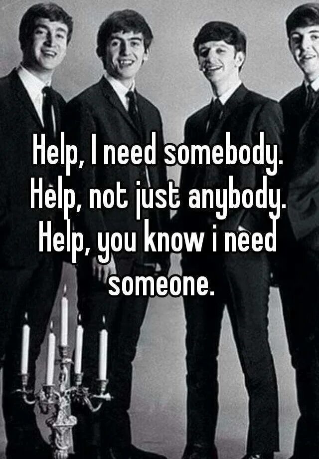 Help i need Somebody. Help i need Somebody help. I need someone. Help i need Somebody текст. I think i can help you