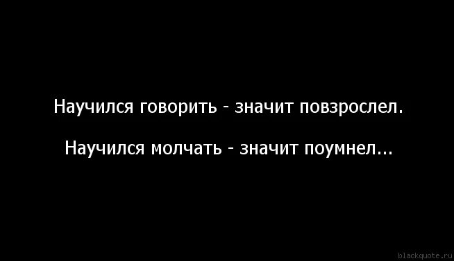 Я всегда буду молчать. Больше молчать. Научился говорить повзрослел. Человек молчит и не хочет разговаривать. Если я молчу это не значит.