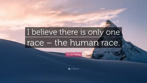 Rosa Parks Quote: "I believe there is there is only one race the human...