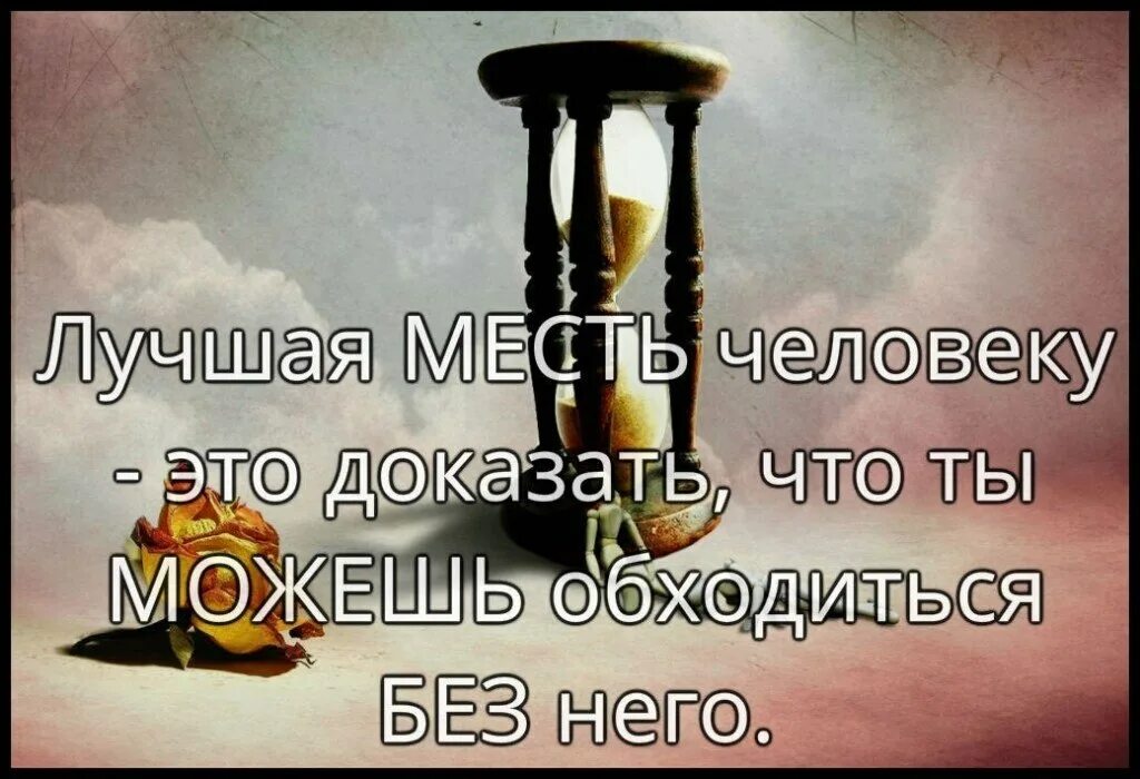 Обойтись способный. Лучшая месть человеку это доказать. Самая лучшая месть это. Лучшая месть человеку это доказать что ты можешь обойтись без него. Мудрость про месть.