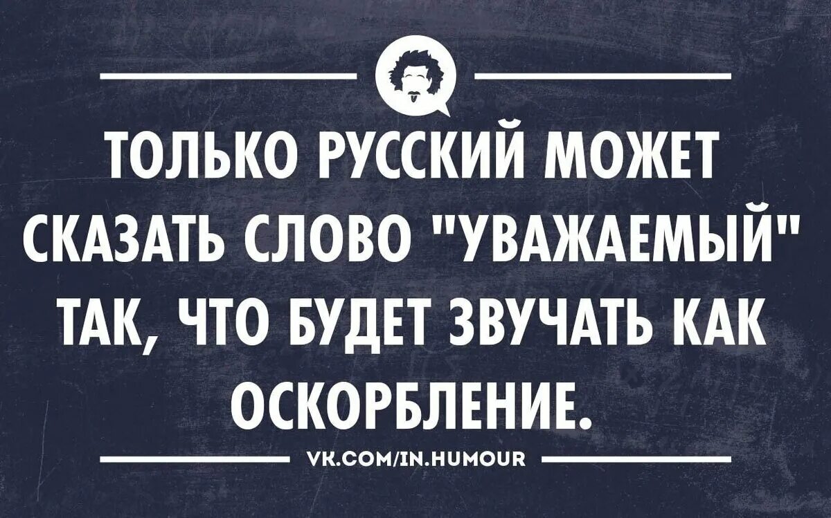 Оскорбления на весь день. Только русский может сказать слово уважаемый. Смешные цитаты с оскорблениями. Юмор про оскорбления. Уважаемый как оскорбление.