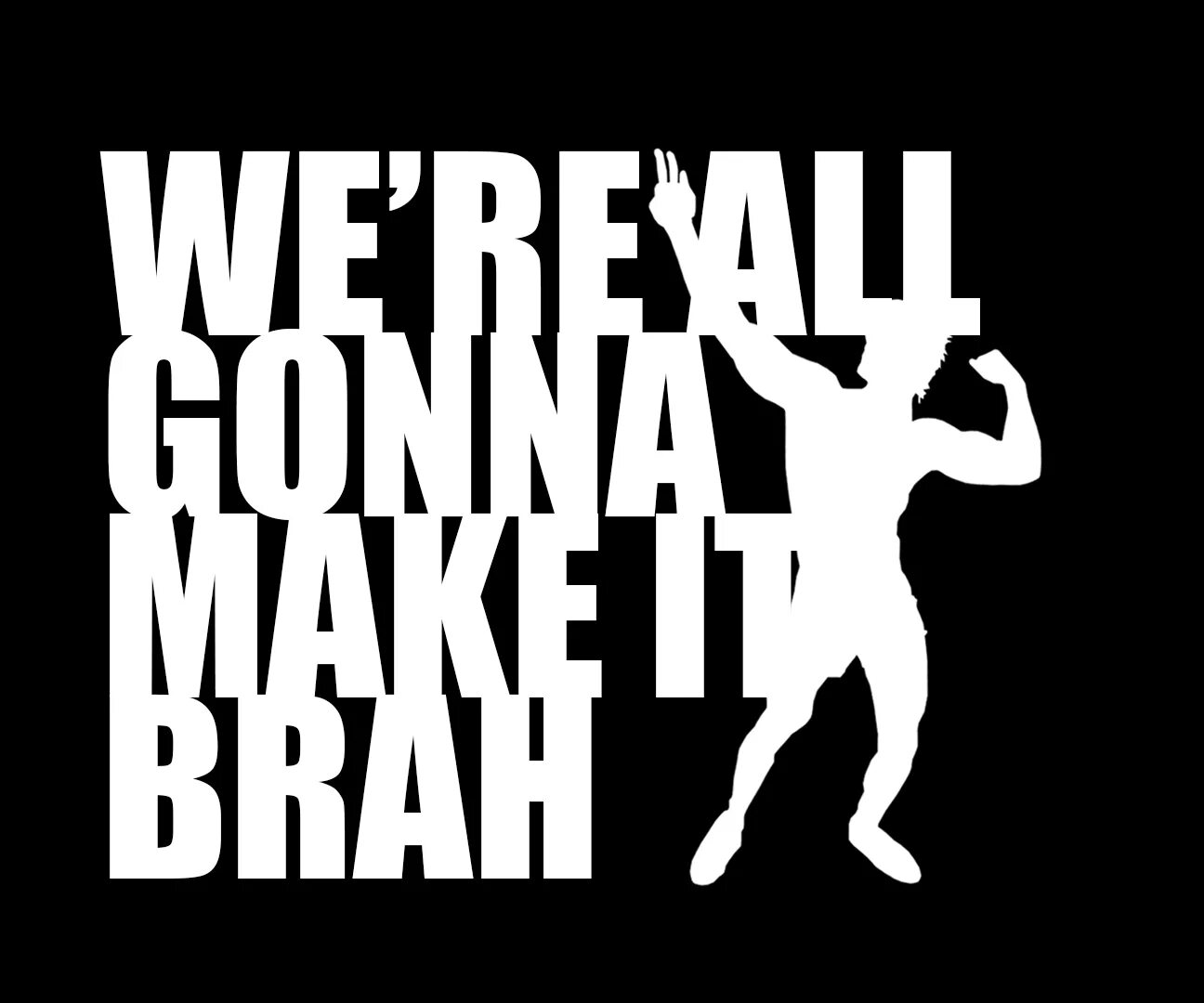 Make it harder make it better. We all gonna make it brah. zyzz. we are all gonna make it brahs. zyzz we all gonna make it brahs.
