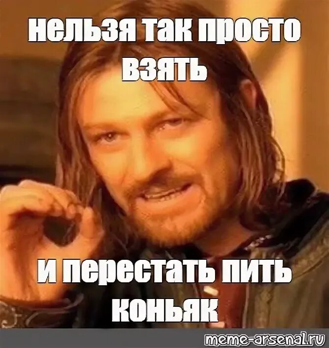 Перестали пить коньяк. Нельзя просто так взять и перестать бухать. Нельзя просто так взять и Мем. Нельзя просто так взять и Мем шаблон. Нельзя пить Мем.