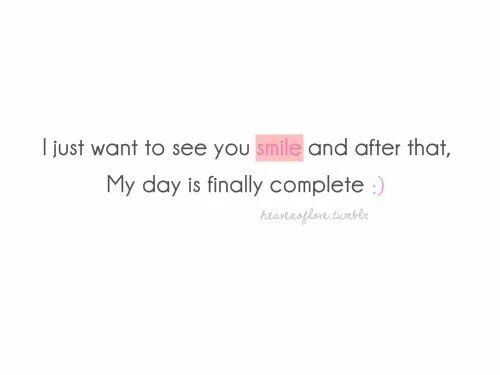 I want to make you happy. I just want see you. i just wanna see you smile. i want you smile. i want to see you.