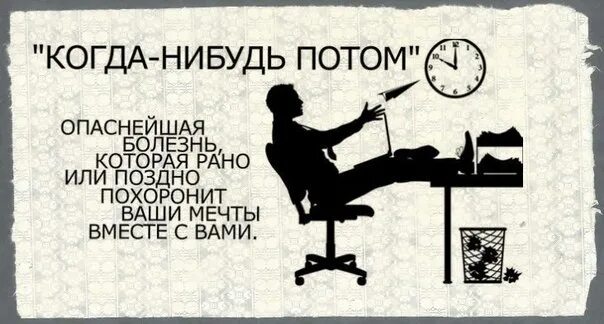 Ка нибудь. Когда нибудь потом. когда-нибудь потом опаснейшая болезнь. как нибудь потом. потом сделаю работу.