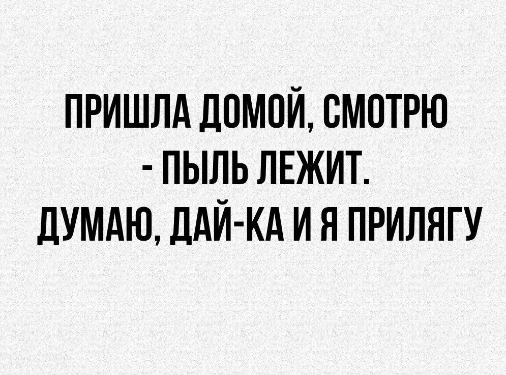 Придешь домой там. Пришла домой пыль лежит. Пришла домой смотрю пыль лежит. Прихожу домой смотрю пыль. Пришла домой пыль лежит дай и я полежу.