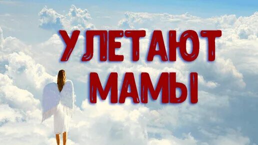 Наши мамы самые красивые. Улетают улетают мамы далеко навечно в небеса. Улетают мамы словно птицы. Наш год. Улетай на крыльях ветра т.
