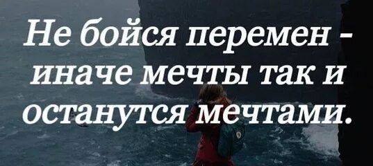 Не оставляй мечту. Не бойся перемен иначе мечты так. Не бойся перемен иначе мечты так и останутся. Мечты остаются мечтами. Не бойся перемен иначе мечты останутся мечтами.