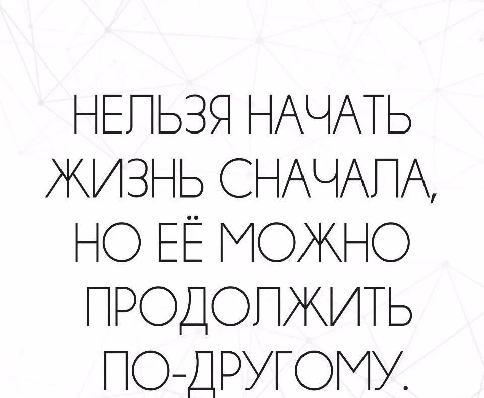 Нельзя начать жизнь сначала. Жизнь нельзя начать заново. Цитаты нельзя начать жизнь сначала. Начать жизнь заново. Как начать жить сначала