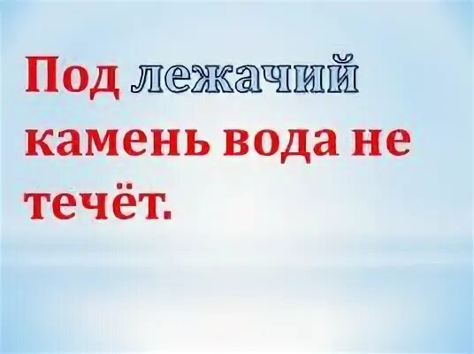 Подлежащий камень не течет. Под лежачий камень вода не течёт. Под лежачий камень. Вода течет под лежачий камень. Под лежачий камень вода не течёт значение.