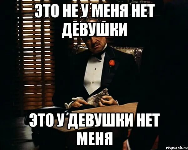 Год нету девушки. Это не у меня нет девушки это у девушки нет меня. девушка нет проблем.