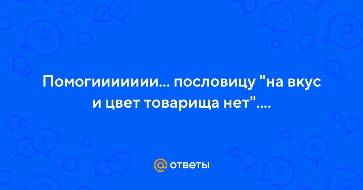 На вкус и цвет товарища нет значение. На вкус и цвет товарища нет значение