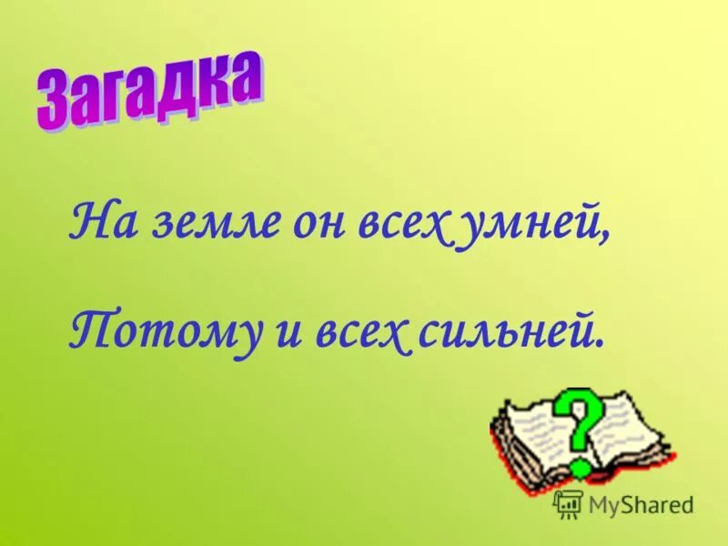на земле он всех умней. на земле он всех умней потому и всех сильней ответ. на земле он всех умней потому и всех сильней ответ загадка. на земле он всех умнее от того и всех сильнее. загадки на тему органы чувств.