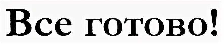 Ну все готово заводи. Готово. Слово готово. Всё готово надпись. Готово картинка.