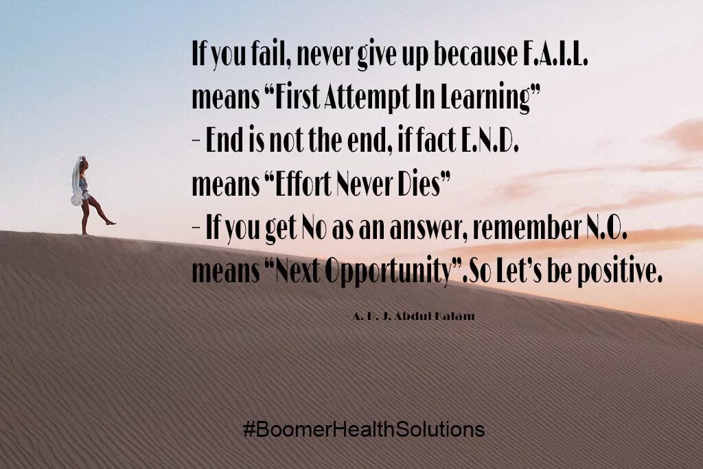 Means to an end. If you fail never give up because f.a.i.l. If you fail never give up because f.a.i.l means first attempt in Learning. Never give up because... You failed.